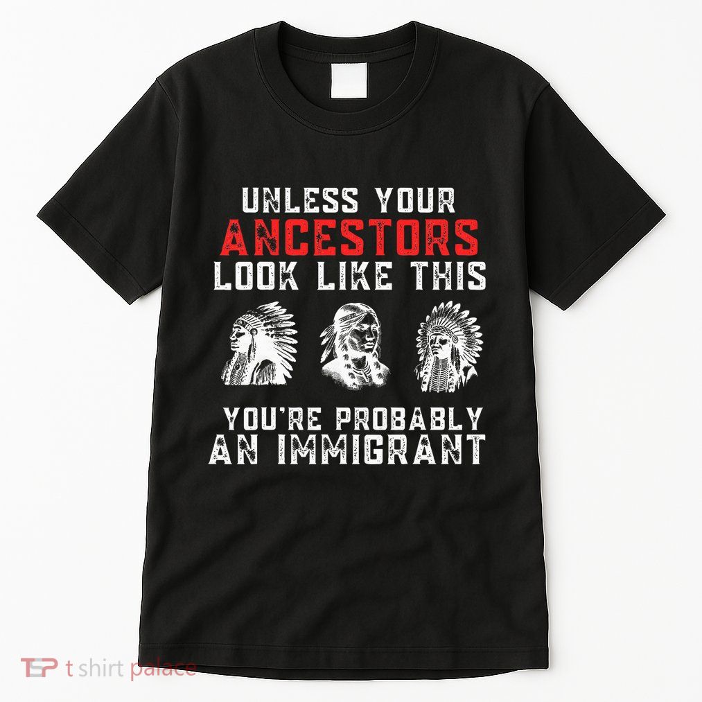 Your Ancestors Look Like This YouRe Probably An Immigrant Tall T-Shirt