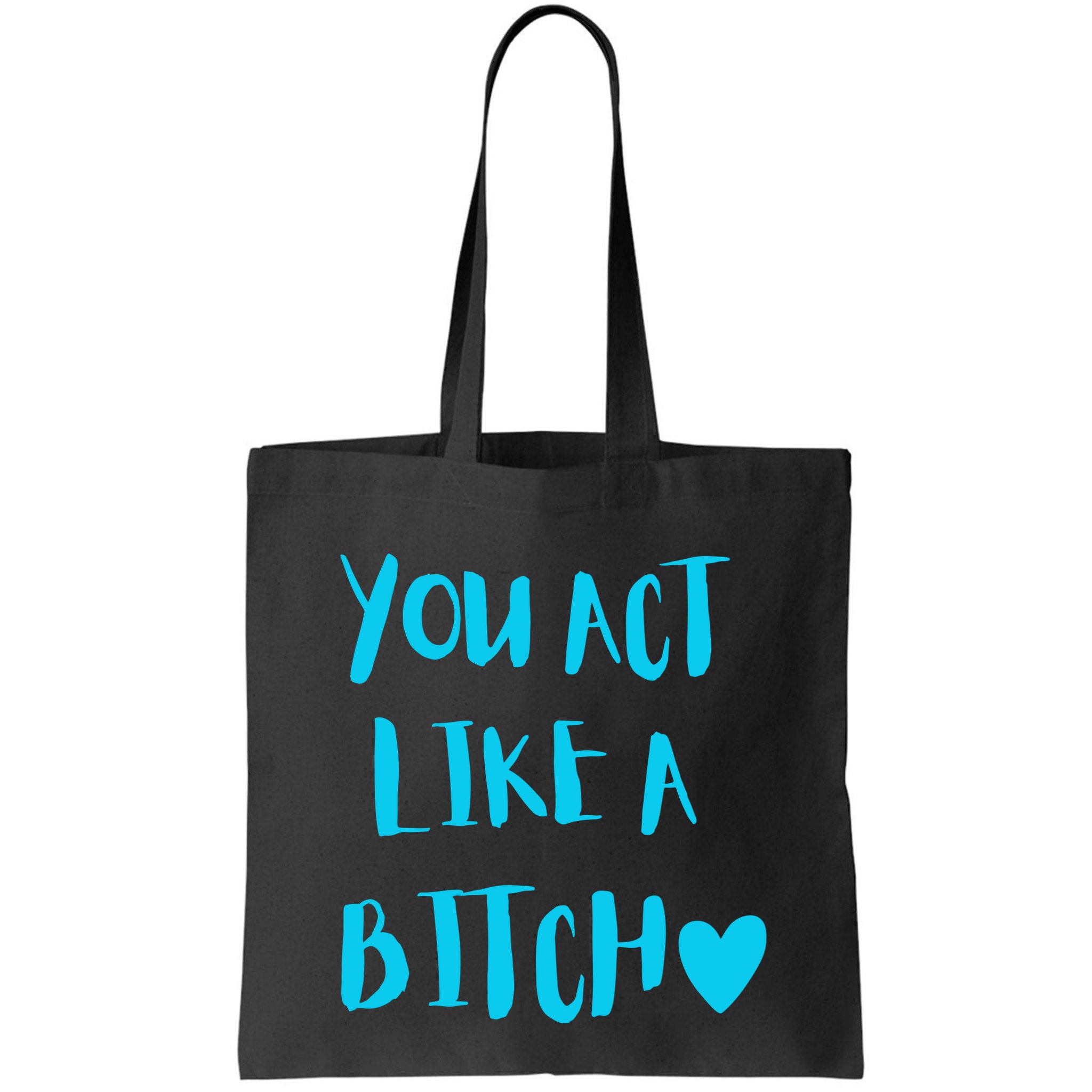You Act Like A Bitch Bag