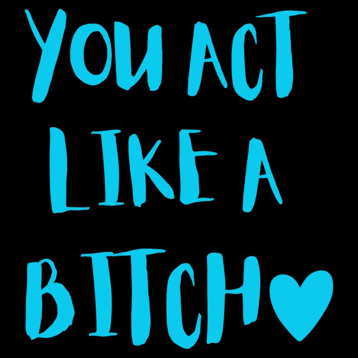 You Act Like A Bitch Bag