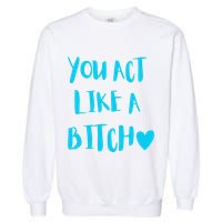 You Act Like A Bitch Garment-Dyed Sweatshirt