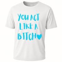 You Act Like A Bitch Cooling Performance Crew T-Shirt