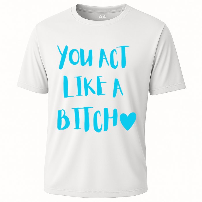 You Act Like A Bitch Cooling Performance Crew T-Shirt