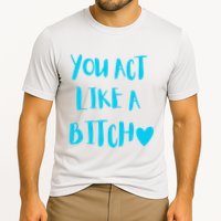You Act Like A Bitch Cooling Performance Crew T-Shirt