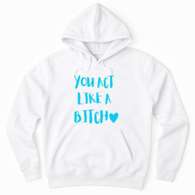 You Act Like A Bitch Hoodie