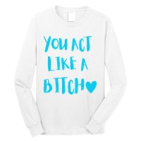 You Act Like A Bitch Long Sleeve Shirt