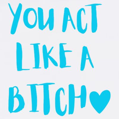 You Act Like A Bitch T-Shirt