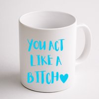 You Act Like A Bitch Mug