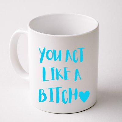 You Act Like A Bitch Mug