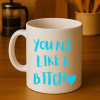 You Act Like A Bitch Mug
