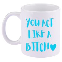 You Act Like A Bitch 11oz C Handle Ceramic Mug