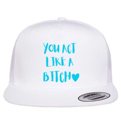 You Act Like A Bitch Flatbill Hat