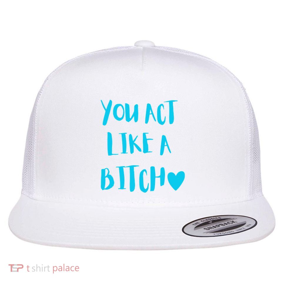 You Act Like A Bitch Flatbill Hat