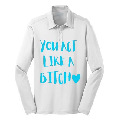 You Act Like A Bitch Silk Touch Performance Long Sleeve Polo