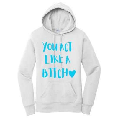 You Act Like A Bitch Women's Pullover Hoodie