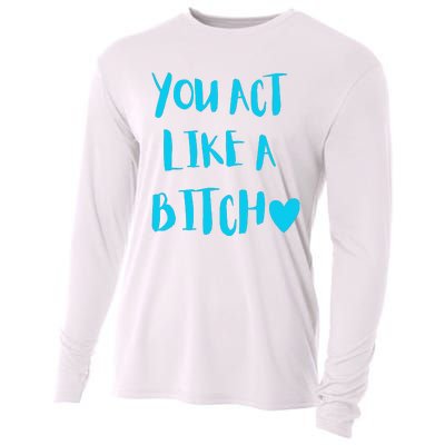 You Act Like A Bitch Cooling Performance Long Sleeve Crew