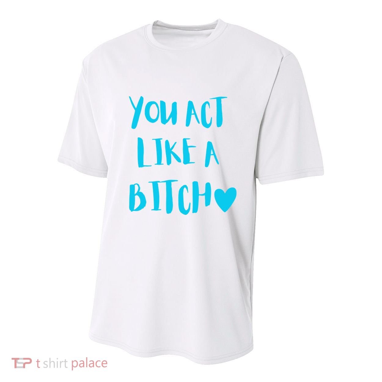 You Act Like A Bitch Youth Performance Sprint T-Shirt