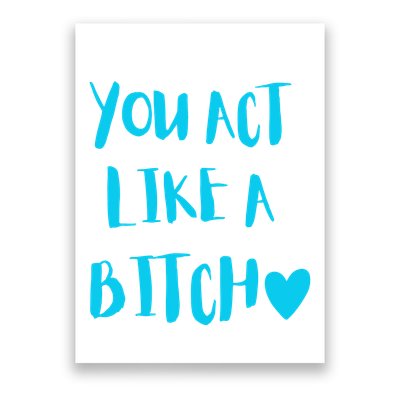 You Act Like A Bitch Poster