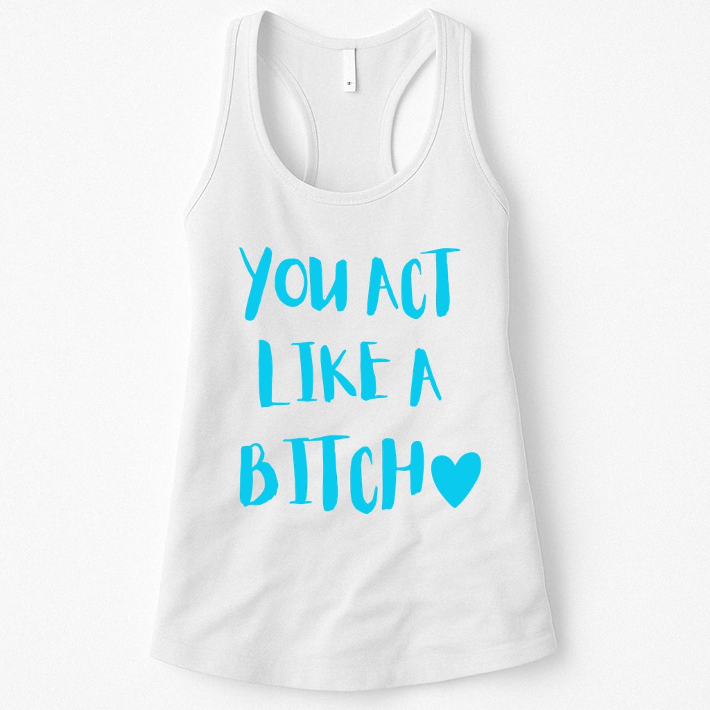 You Act Like A Bitch Womens Tank Top