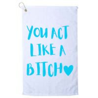 You Act Like A Bitch Golf Towel