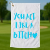 You Act Like A Bitch Golf Towel