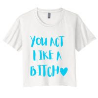 You Act Like A Bitch Women's Crop Top Tee