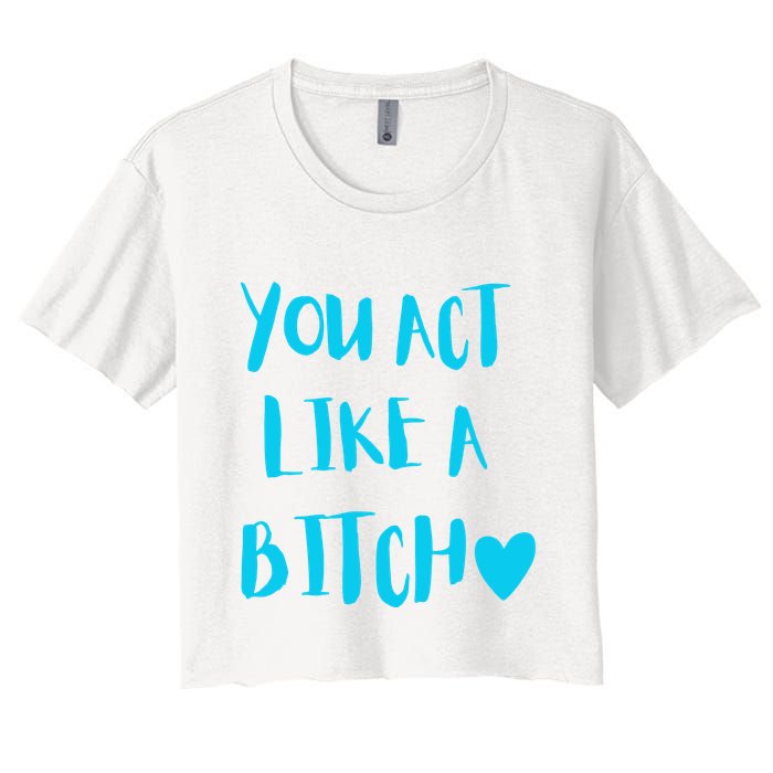 You Act Like A Bitch Women's Crop Top Tee