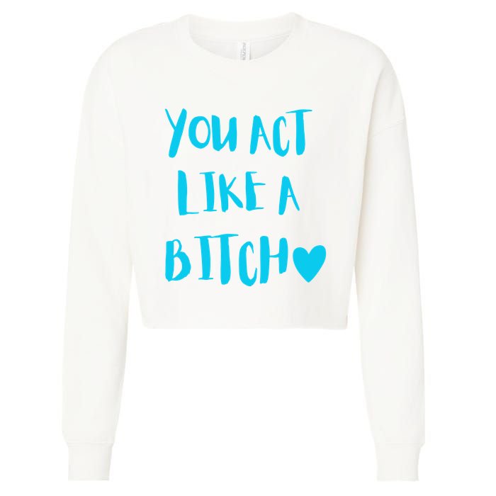 You Act Like A Bitch Cropped Pullover Crew