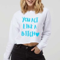 You Act Like A Bitch Cropped Pullover Crew