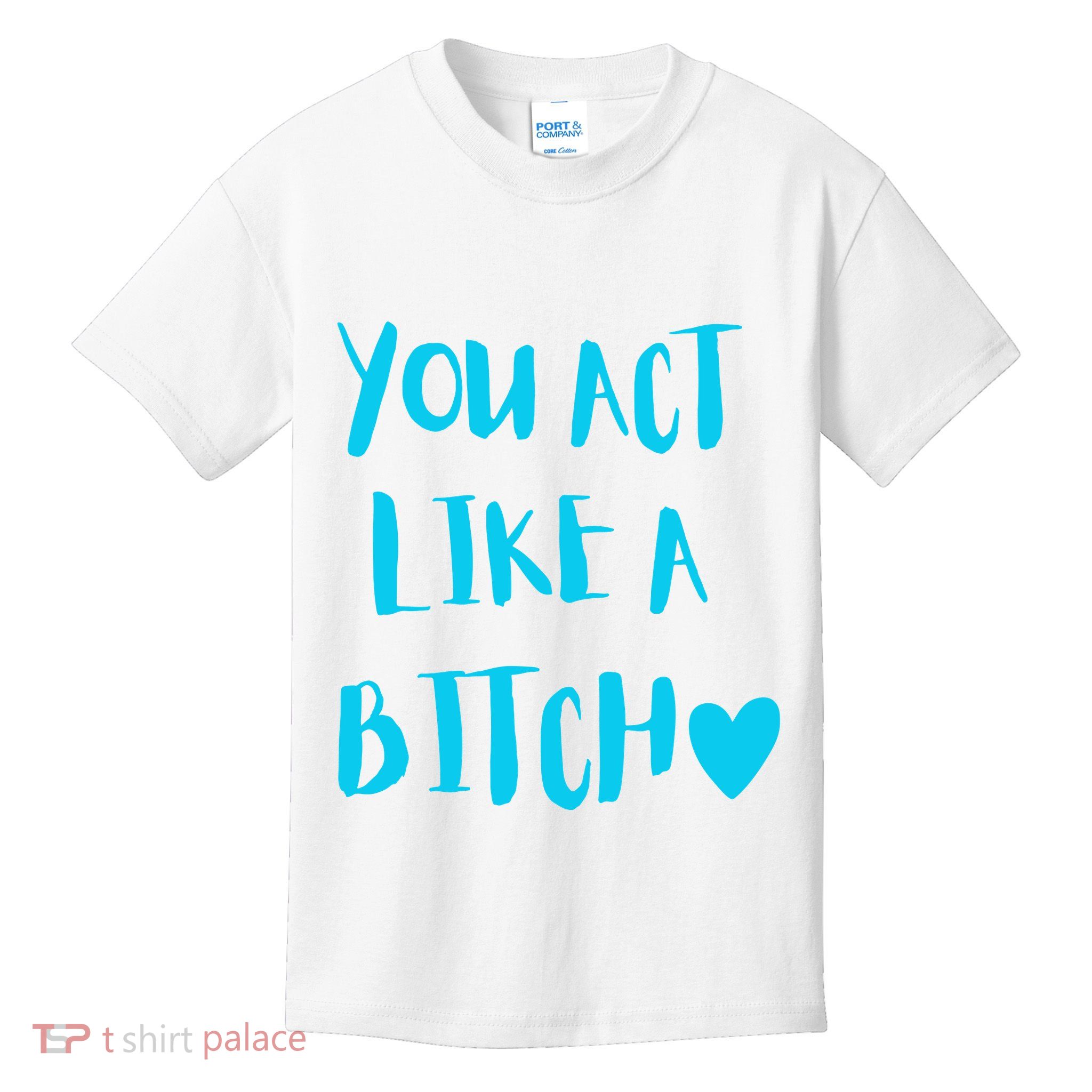 You Act Like A Bitch Kids T-Shirt