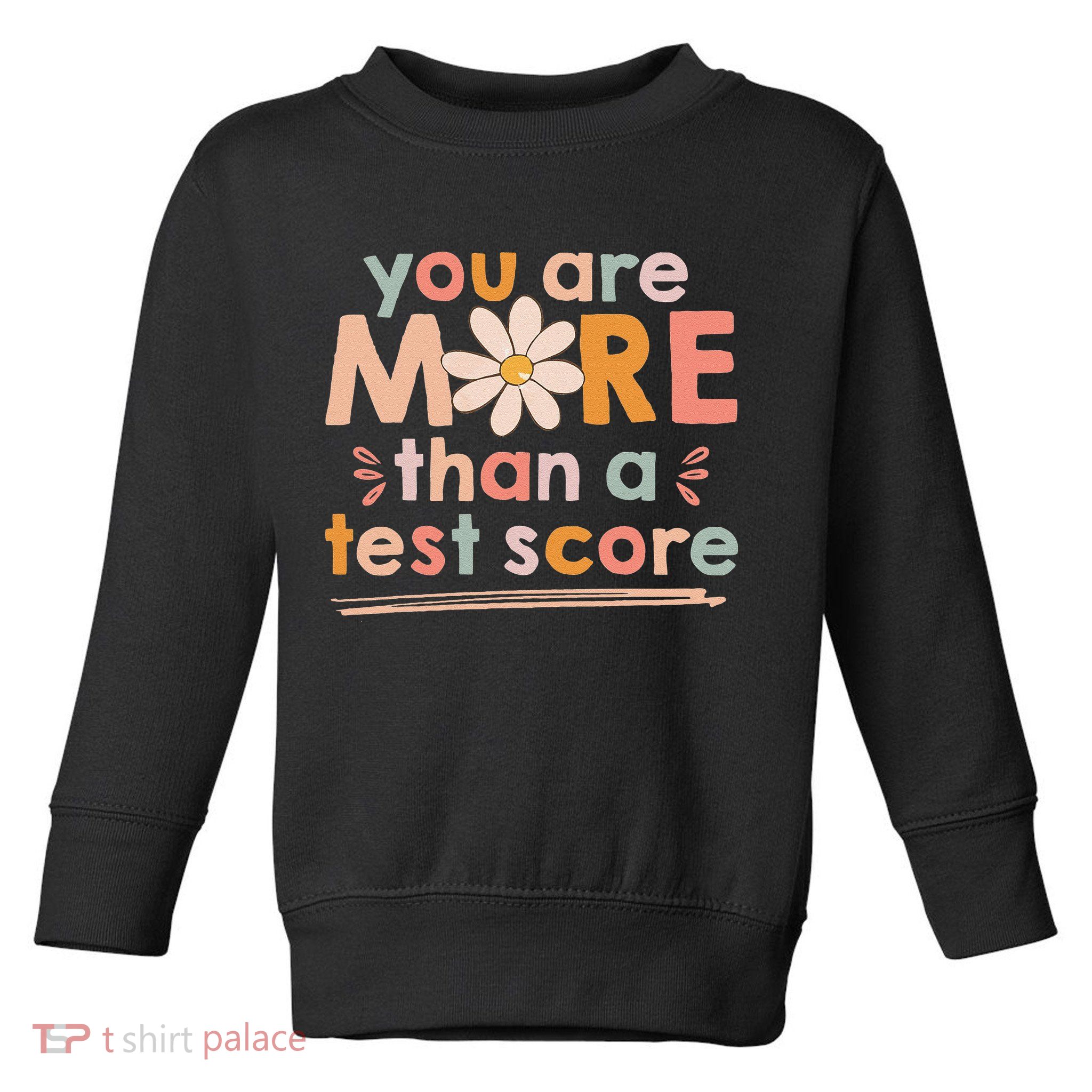 You Are More Than A Test Score Teacher Testing Day Toddler Sweatshirt