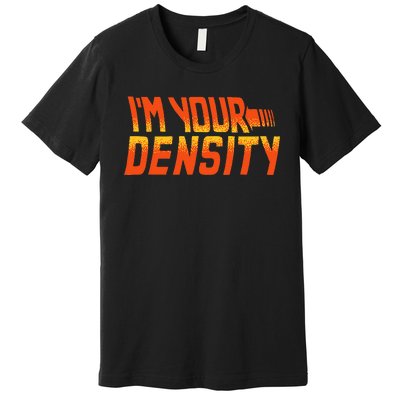 You Are My Density IM Your Density Premium T-Shirt