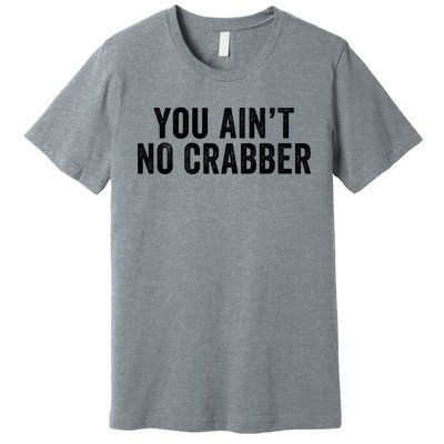 You AinT No Crabber Premium T-Shirt