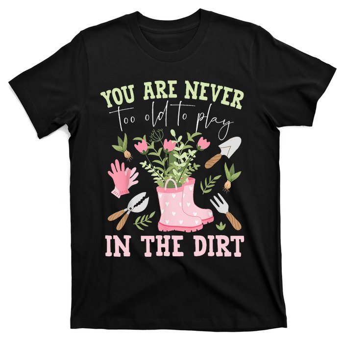 You Are Never Too Old To Play In The Dirt Plant Lover T-Shirt