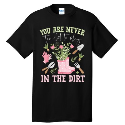 You Are Never Too Old To Play In The Dirt Plant Lover Tall T-Shirt