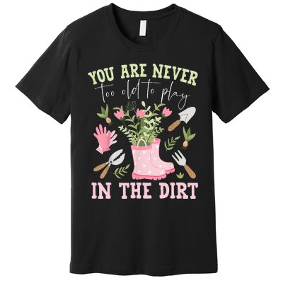 You Are Never Too Old To Play In The Dirt Plant Lover Premium T-Shirt