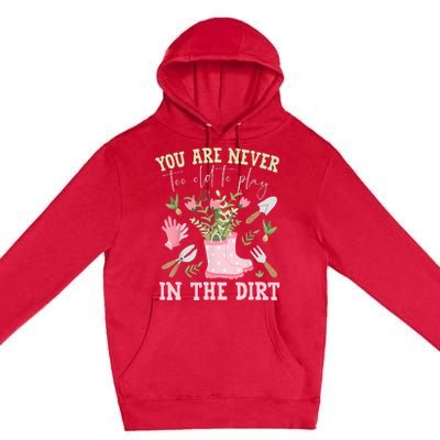 You Are Never Too Old To Play In The Dirt Plant Lover Premium Pullover Hoodie