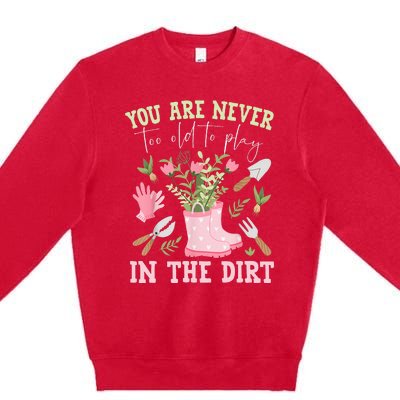 You Are Never Too Old To Play In The Dirt Plant Lover Premium Crewneck Sweatshirt