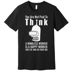 You Are Not Paid To Think A Mindless Worker Premium T-Shirt