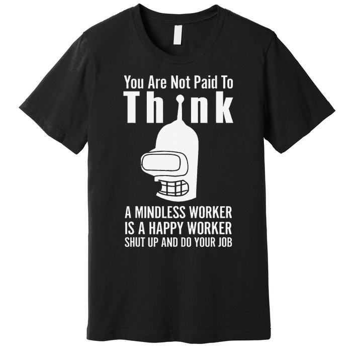 You Are Not Paid To Think A Mindless Worker Premium T-Shirt