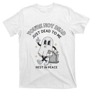 You Are Not Dead Just Dead To Me T-Shirt