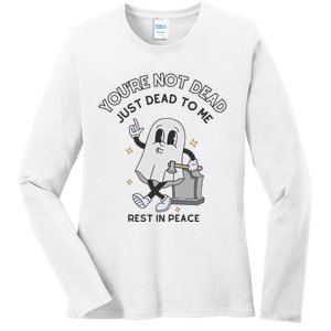 You Are Not Dead Just Dead To Me Ladies Long Sleeve Shirt