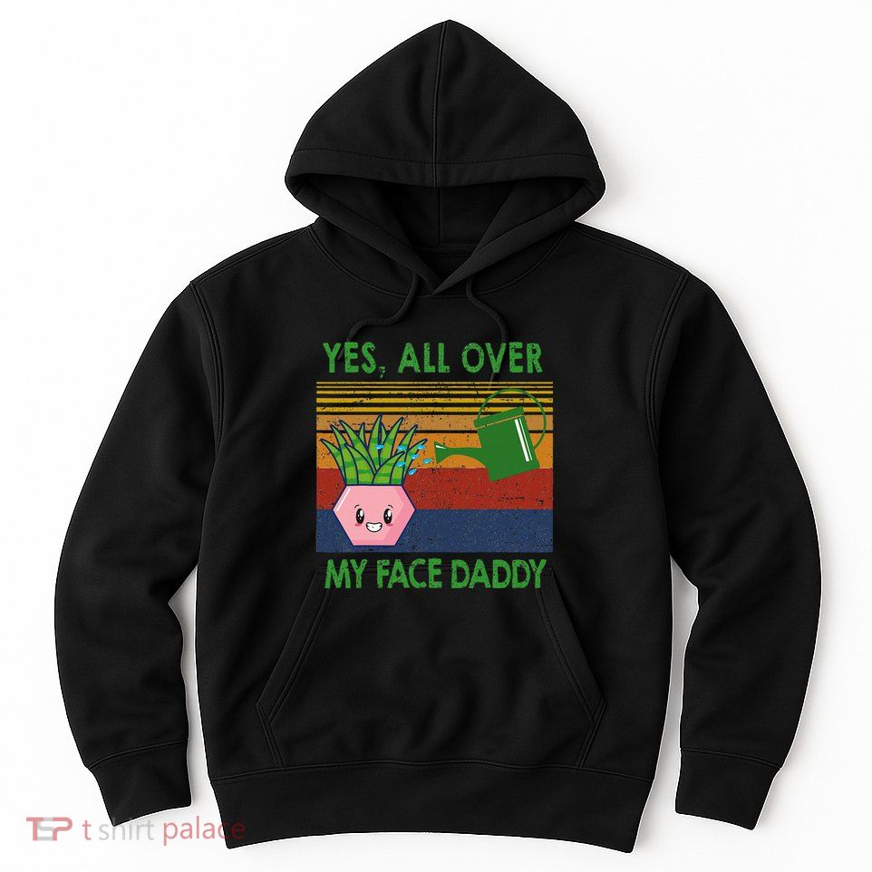 Yes All Over My Face Daddy Funny Plant Daddy Hoodie