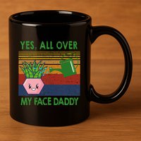 Yes All Over My Face Daddy Funny Plant Daddy 11oz C Handle Ceramic Mug
