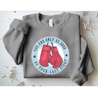 You Are Only As Good As Your Last Fight Boxing Sweatshirt
