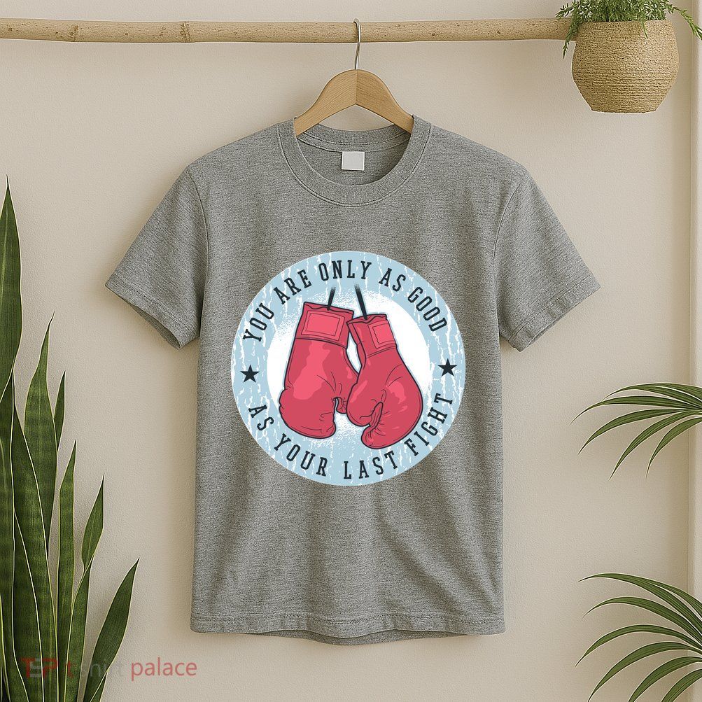 You Are Only As Good As Your Last Fight Boxing T-Shirt