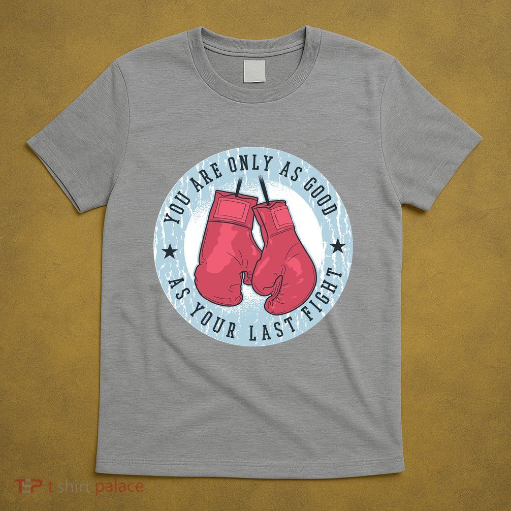 You Are Only As Good As Your Last Fight Boxing T-Shirt