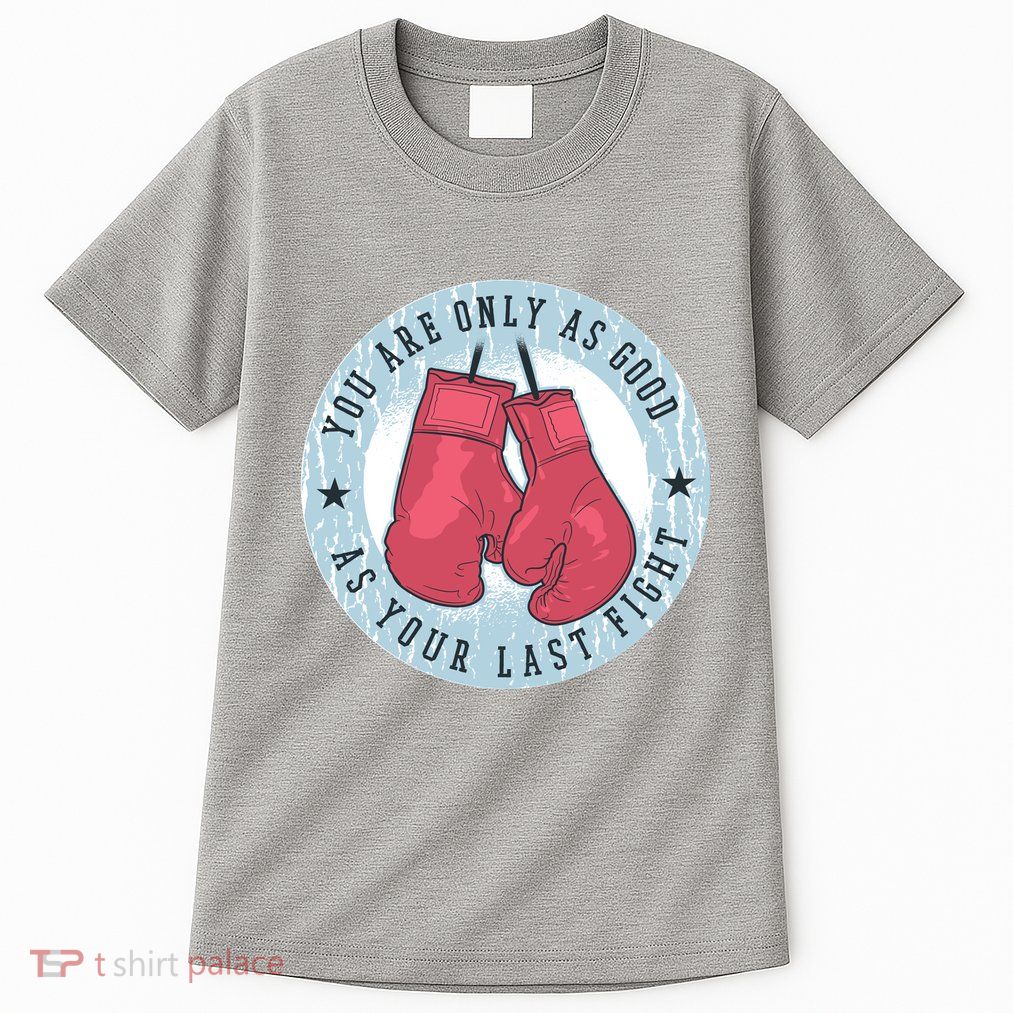 You Are Only As Good As Your Last Fight Boxing Tall T-Shirt
