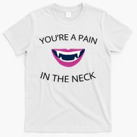 You're A Pain In The Neck Funny Vampire T-Shirt