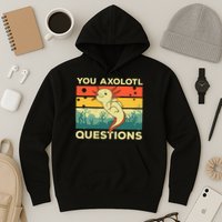You Axolotl Questions Art For Axolotl Lover Hoodie