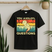 You Axolotl Questions Art For Axolotl Lover T-Shirt